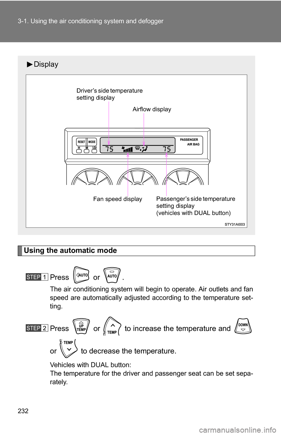 TOYOTA 4RUNNER 2009 N280 / 5.G Owners Manual 232 3-1. Using the air conditioning system and defogger
Using the automatic mode
Press  or .
The air conditioning system will begin to operate. Air outlets and fan
speed are automatically adjusted acc