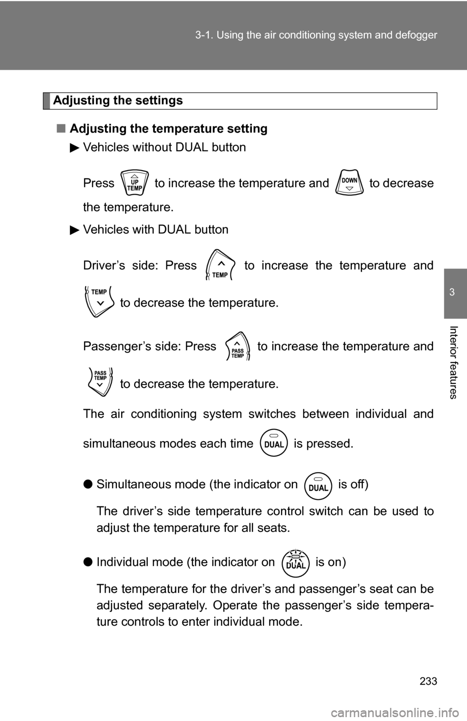 TOYOTA 4RUNNER 2009 N280 / 5.G Owners Manual 233
3-1. Using the air conditioning system
 and defogger
3
Interior features
Adjusting the settings
■ Adjusting the temperature setting
Vehicles without DUAL button
Press   to increase the temperatu