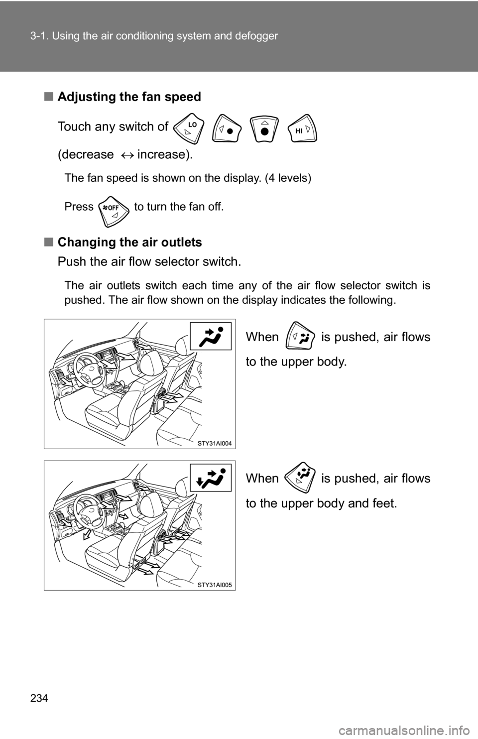 TOYOTA 4RUNNER 2009 N280 / 5.G Owners Manual 234 3-1. Using the air conditioning system and defogger
■Adjusting the fan speed
Touch any switch of     
(decrease   increase).
The fan speed is shown on the display. (4 levels)
Press   to tu