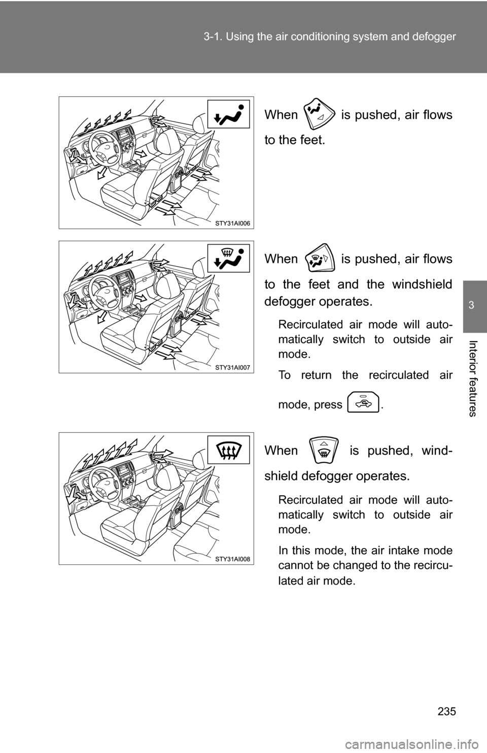 TOYOTA 4RUNNER 2009 N280 / 5.G Owners Manual 235
3-1. Using the air conditioning system
 and defogger
3
Interior features
When   is pushed, air flows
to the feet.
When   is pushed, air flows
to the feet and the windshield
defogger operates.
Reci