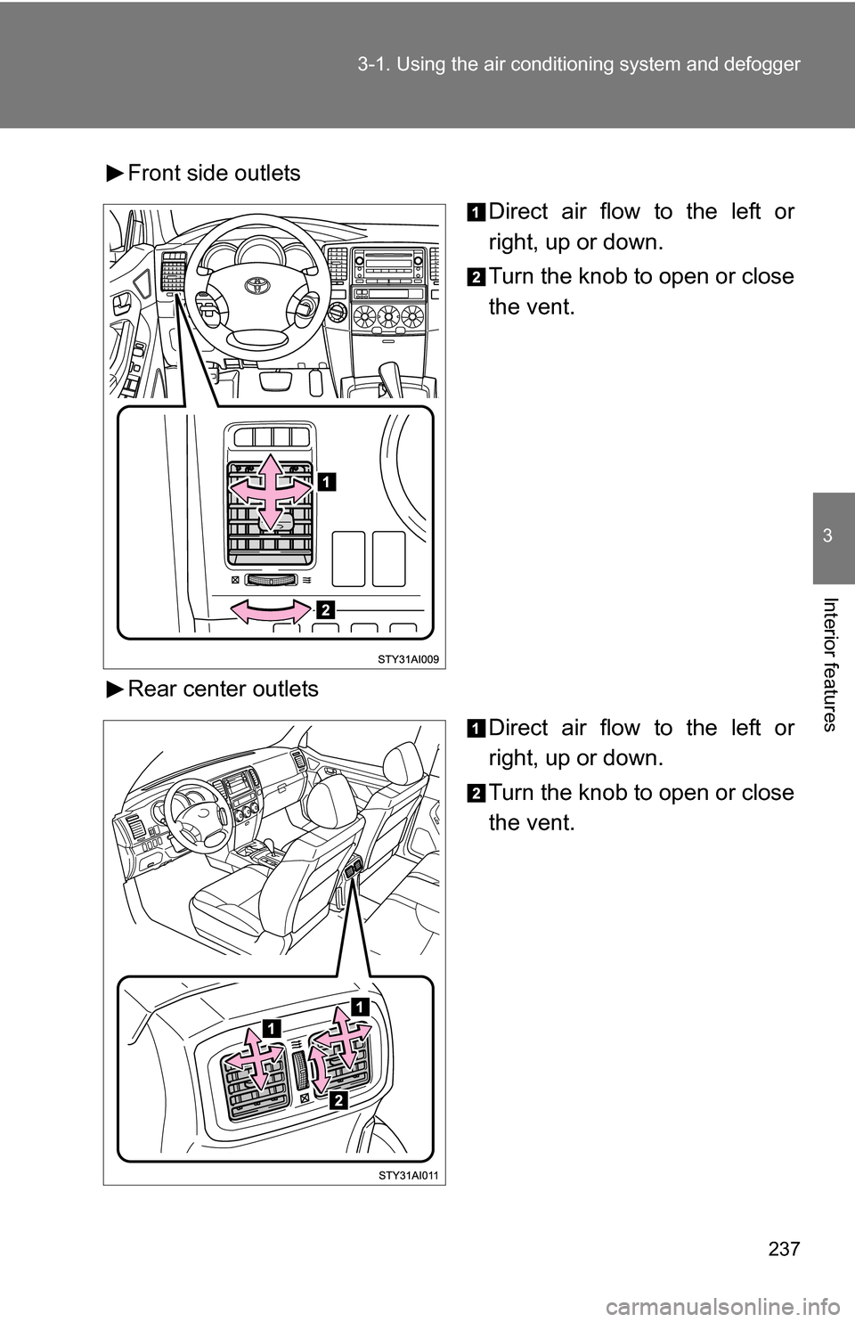 TOYOTA 4RUNNER 2009 N280 / 5.G Owners Manual 237
3-1. Using the air conditioning system
 and defogger
3
Interior features
Front side outlets
Direct air flow to the left or
right, up or down.
Turn the knob to open or close
the vent.
Rear center o
