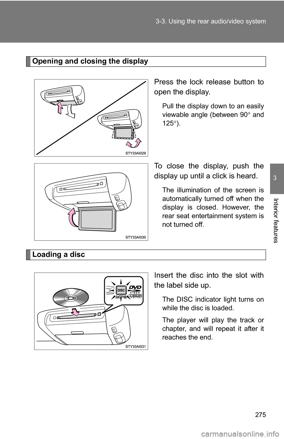 TOYOTA 4RUNNER 2009 N280 / 5.G Owners Manual 275
3-3. Using the rear audio/video system
3
Interior features
Opening and closing the display
Press the lock release button to
open the display.
Pull the display down to an easily
viewable angle (bet