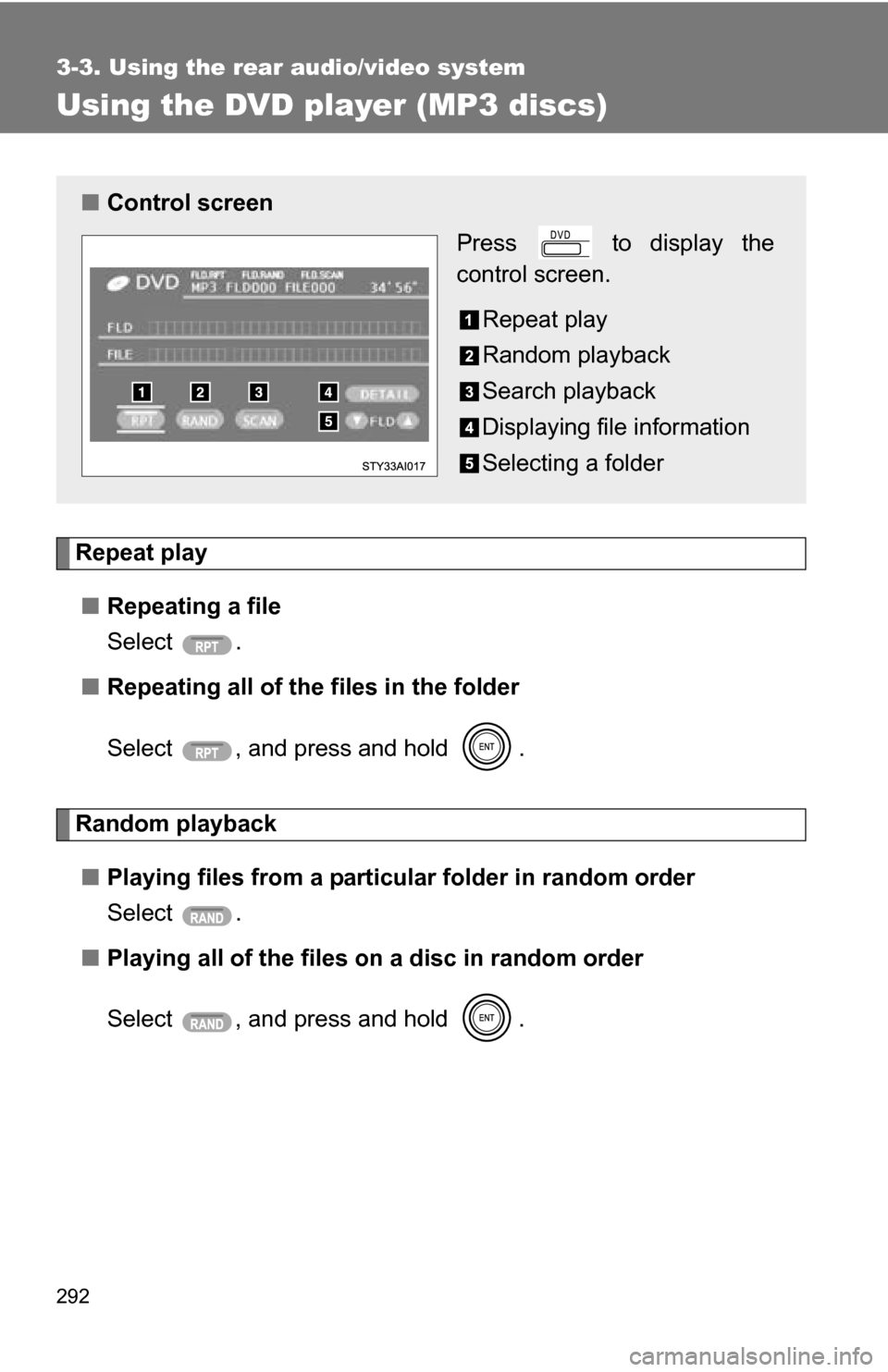 TOYOTA 4RUNNER 2009 N280 / 5.G Owners Manual 292
3-3. Using the rear audio/video system
Using the DVD player (MP3 discs)
Repeat play■ Repeating a file
Select .
■ Repeating all of the files in the folder
Select  , and press and hold  .
Random