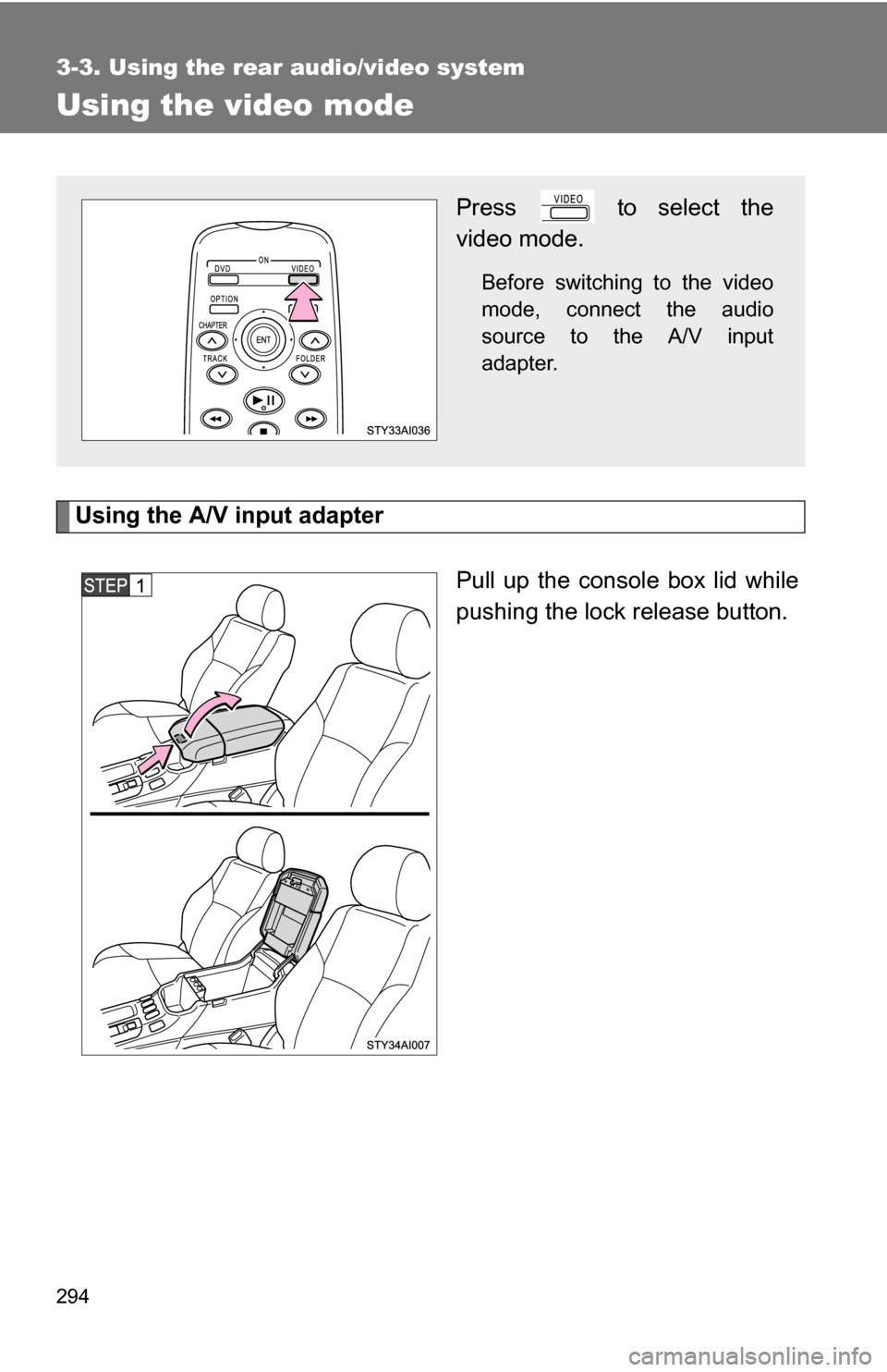 TOYOTA 4RUNNER 2009 N280 / 5.G Owners Manual 294
3-3. Using the rear audio/video system
Using the video mode
Using the A/V input adapterPull up the console box lid while
pushing the lock release button.
Press   to select the
video mode.
Before s