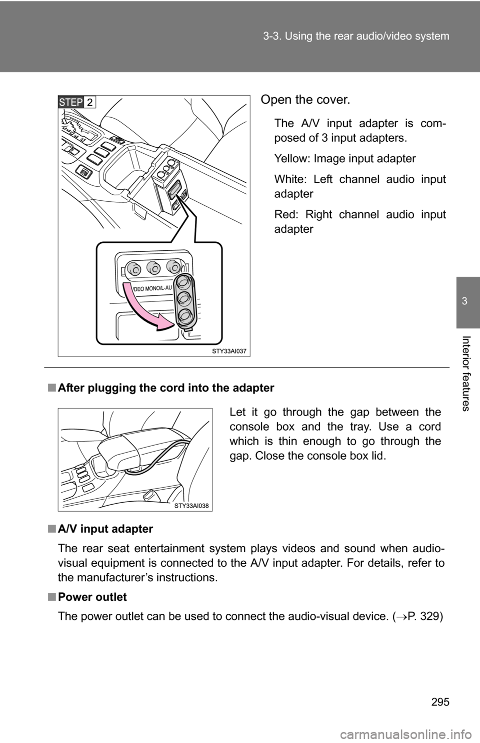 TOYOTA 4RUNNER 2009 N280 / 5.G Owners Manual 295
3-3. Using the rear audio/video system
3
Interior features
Open the cover.
The A/V input adapter is com-
posed of 3 input adapters.
Yellow: Image input adapter
White: Left channel audio input
adap
