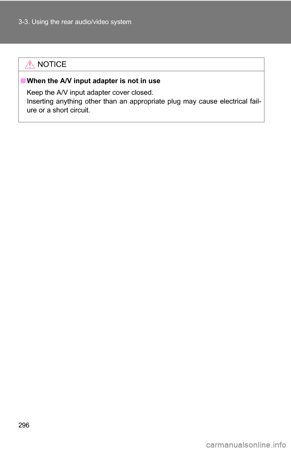 TOYOTA 4RUNNER 2009 N280 / 5.G Owners Manual 296 3-3. Using the rear audio/video system
NOTICE
■When the A/V input adapter is not in use
Keep the A/V input adapter cover closed. 
Inserting anything other than an appropriate plug may cause elec