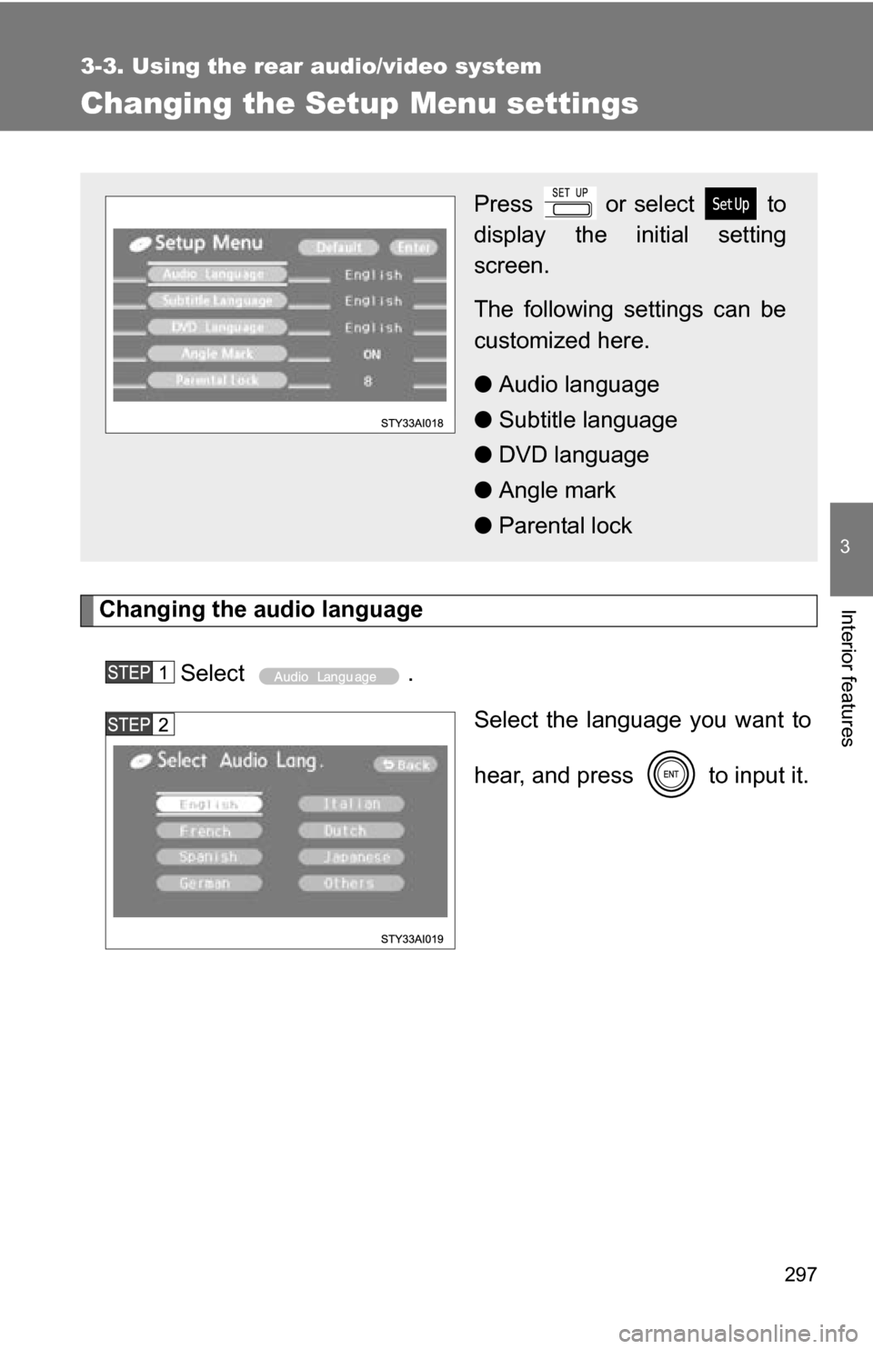 TOYOTA 4RUNNER 2009 N280 / 5.G Owners Manual 297
3-3. Using the rear audio/video system
3
Interior features
Changing the Setup Menu settings
Changing the audio languageSelect . Select the language you want to
hear, and press   to input it.
Press