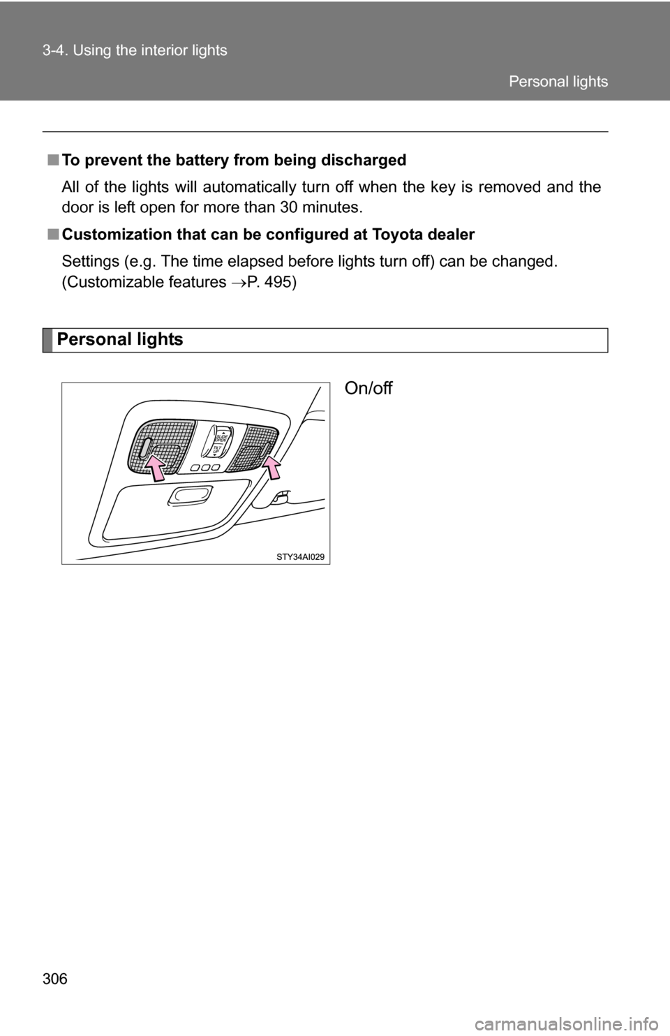 TOYOTA 4RUNNER 2009 N280 / 5.G Owners Manual 306 3-4. Using the interior lights
Personal lightsOn/off
■To prevent the battery from being discharged
All of the lights will automatically turn off when the key is removed and the
door is left open