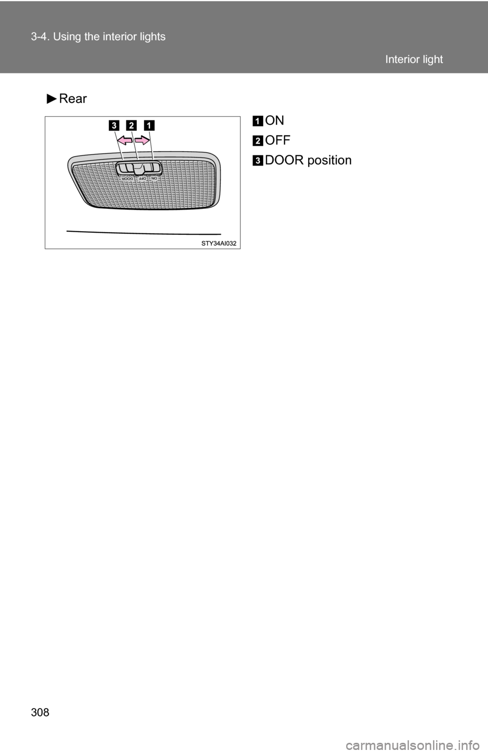 TOYOTA 4RUNNER 2009 N280 / 5.G Owners Manual 308 3-4. Using the interior lights
RearON
OFF
DOOR position
Interior light 