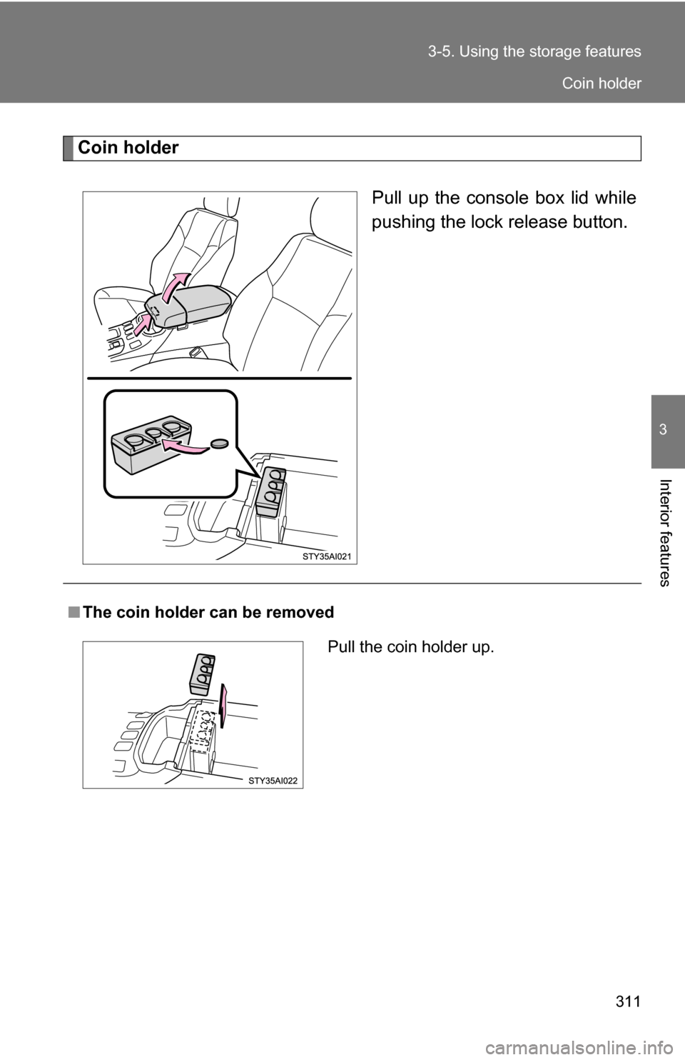 TOYOTA 4RUNNER 2009 N280 / 5.G Owners Manual 311
3-5. Using the 
storage features
3
Interior features
Coin holder
Pull up the console box lid while
pushing the lock release button.
■The coin holder can be removed
Pull the coin holder up.
Coin 