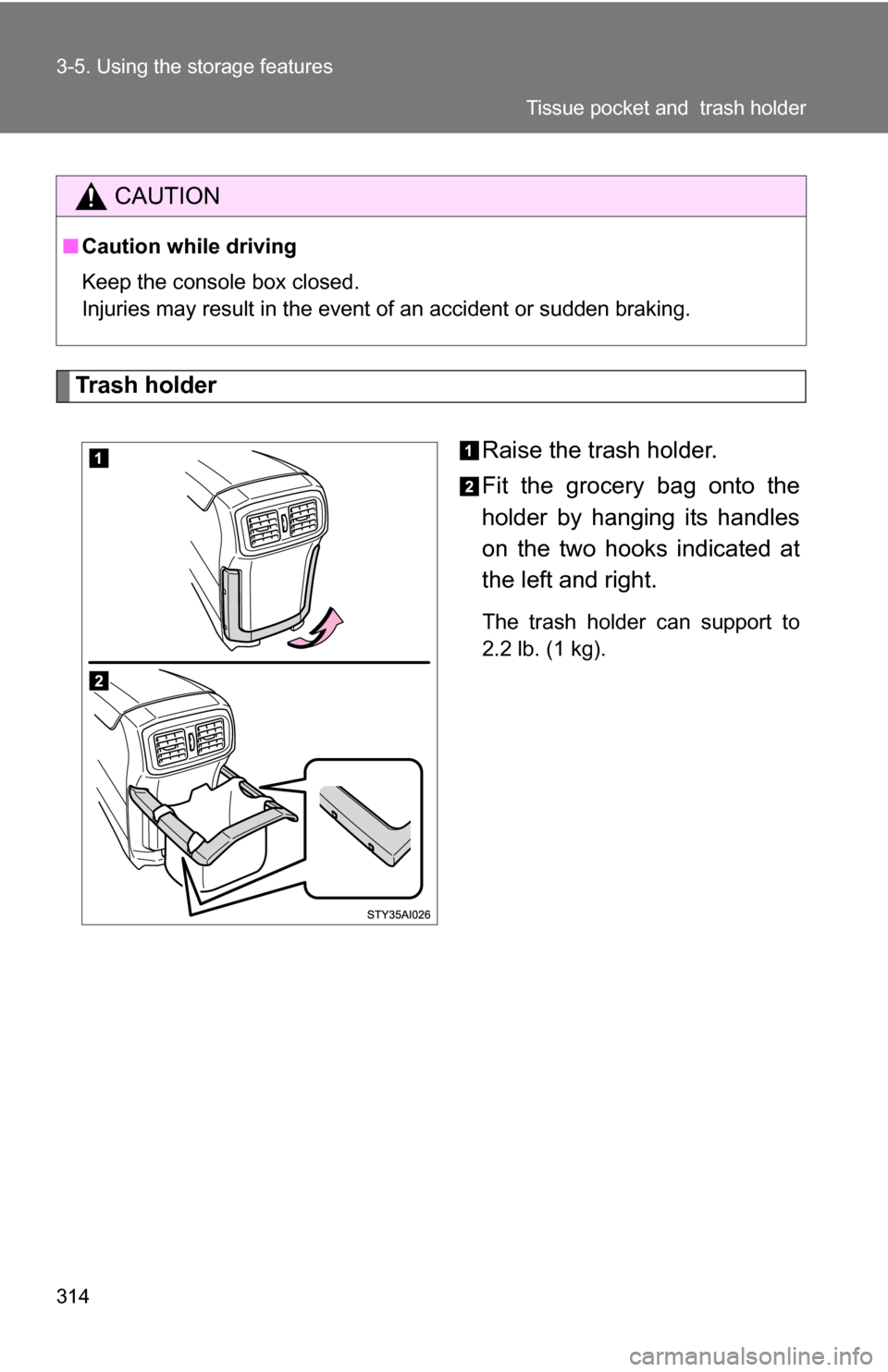 TOYOTA 4RUNNER 2009 N280 / 5.G Owners Manual 314 3-5. Using the storage features
Trash holderRaise the trash holder.
Fit the grocery bag onto the
holder by hanging its handles
on the two hooks indicated at
the left and right.
The trash holder ca