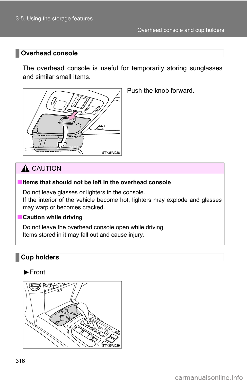 TOYOTA 4RUNNER 2009 N280 / 5.G Owners Manual 316 3-5. Using the storage features
Overhead consoleThe overhead console is  useful for temporarily storing sunglasses
and similar small items.
Push the knob forward.
Cup holders
Front
CAUTION
■Item