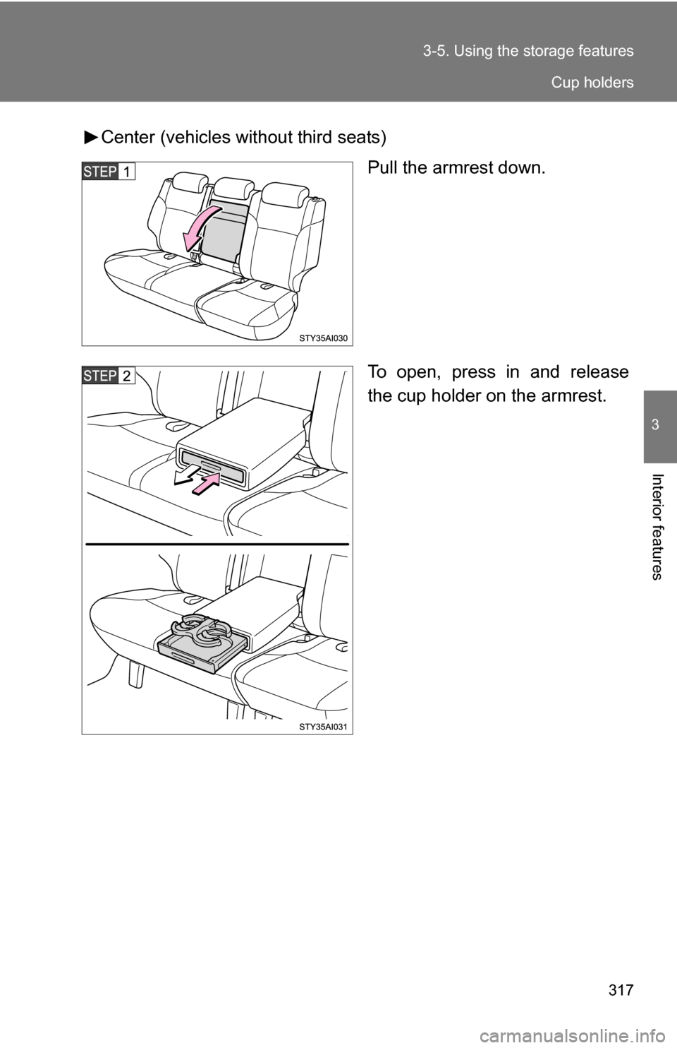 TOYOTA 4RUNNER 2009 N280 / 5.G Owners Manual 317
3-5. Using the 
storage features
3
Interior features
Center (vehicles without third seats)
Pull the armrest down.
To open, press in and release
the cup holder on the armrest.
Cup holders 