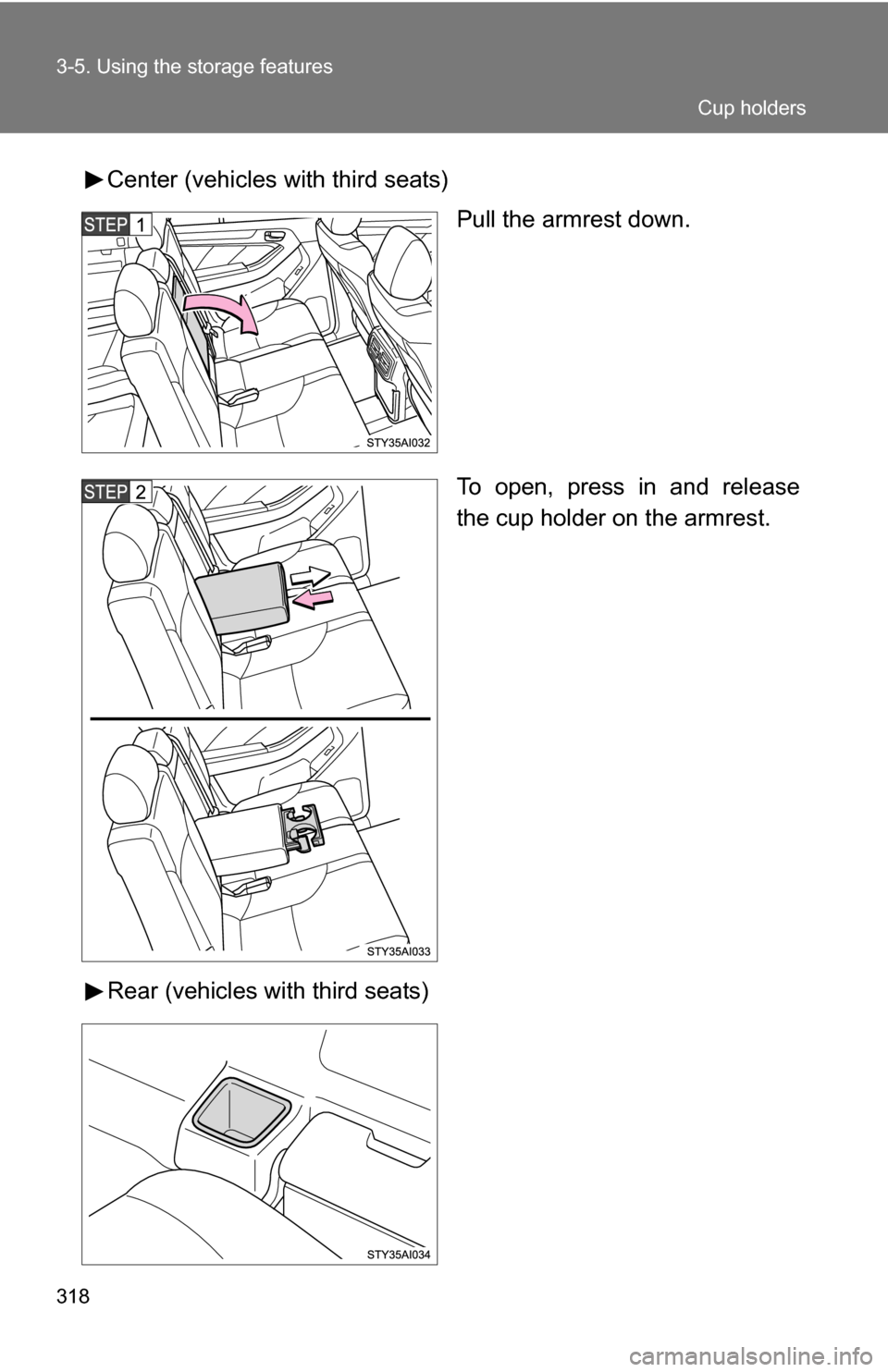 TOYOTA 4RUNNER 2009 N280 / 5.G Owners Manual 318 3-5. Using the storage features
Center (vehicles with third seats)Pull the armrest down.
To open, press in and release
the cup holder on the armrest.
Rear (vehicles with third seats)
Cup holders 