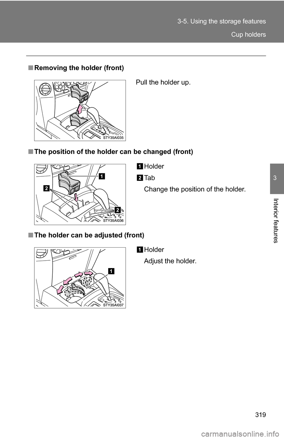 TOYOTA 4RUNNER 2009 N280 / 5.G Owners Manual 319
3-5. Using the 
storage features
3
Interior features
■Removing the holder (front)
■ The position of the holder can be changed (front)
■ The holder can be  adjusted (front)
Pull the holder up