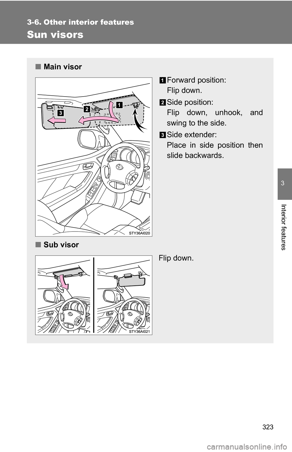 TOYOTA 4RUNNER 2009 N280 / 5.G Owners Manual 323
3
Interior features
3-6. Other interior features
Sun visors
■Main visor
Forward position: 
Flip down.
Side position: 
Flip down, unhook, and
swing to the side.
Side extender:
Place in side posit