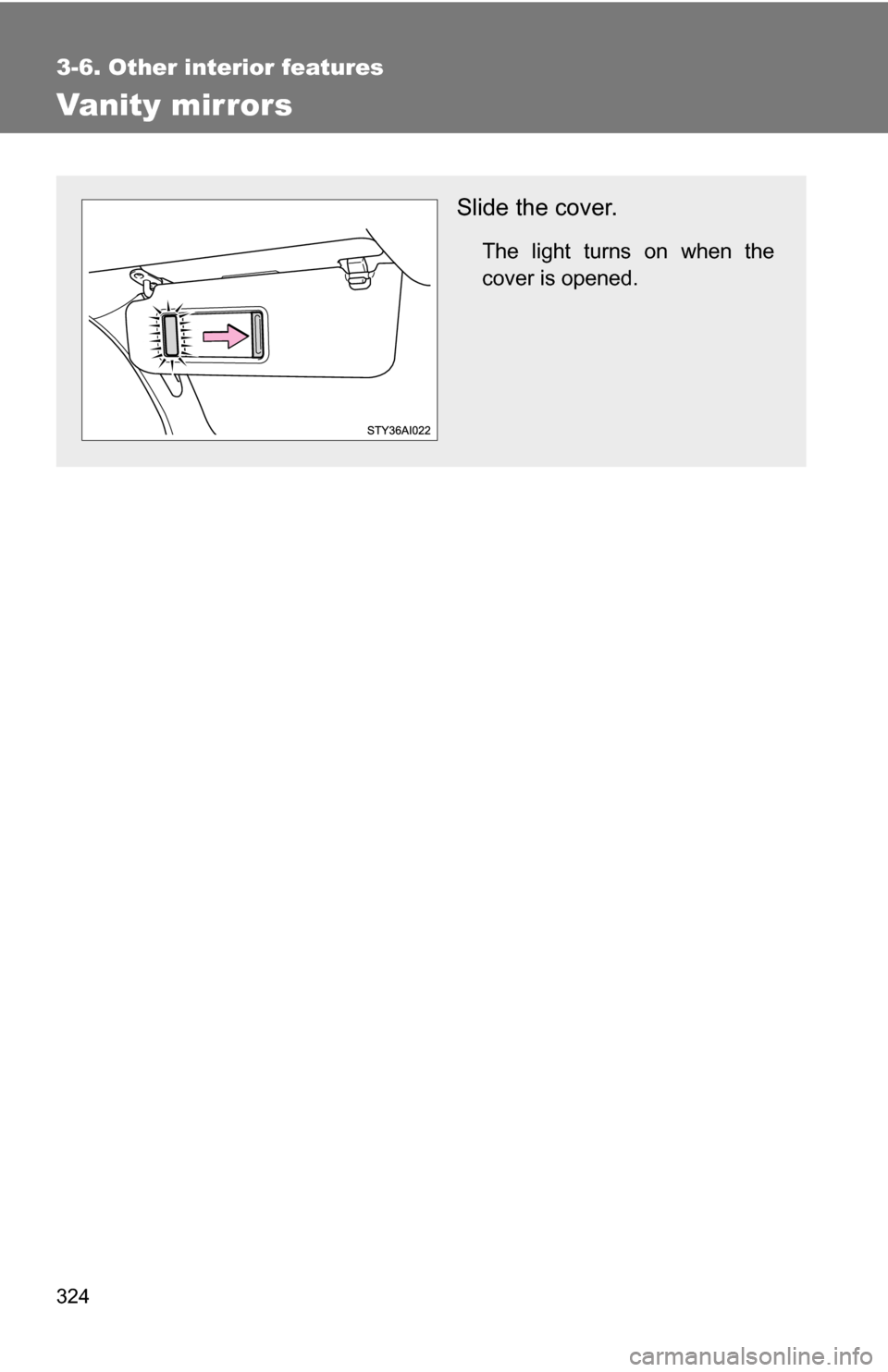 TOYOTA 4RUNNER 2009 N280 / 5.G Owners Manual 324
3-6. Other interior features
Vanity mirrors
Slide the cover.
The light turns on when the
cover is opened. 
