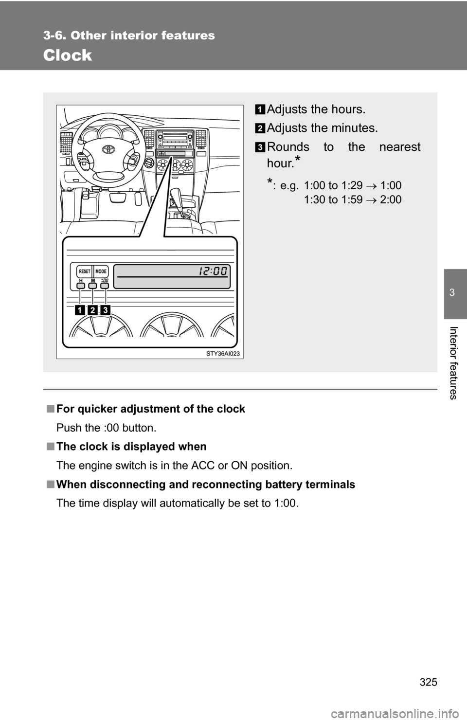 TOYOTA 4RUNNER 2009 N280 / 5.G Owners Manual 325
3-6. Other interior features
3
Interior features
Clock
■For quicker adjustme nt of the clock
Push the :00 button.
■ The clock is displayed when
The engine switch is in the ACC or ON position.
