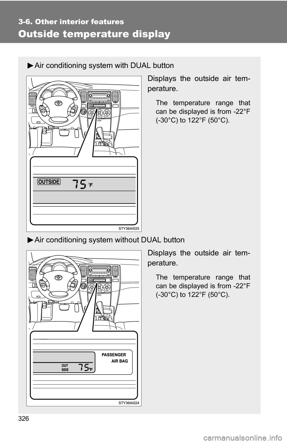 TOYOTA 4RUNNER 2009 N280 / 5.G Owners Manual 326
3-6. Other interior features
Outside temperature display
Air conditioning system with DUAL buttonDisplays the outside air tem-
perature.
The temperature range that
can be displayed is from -22°F
