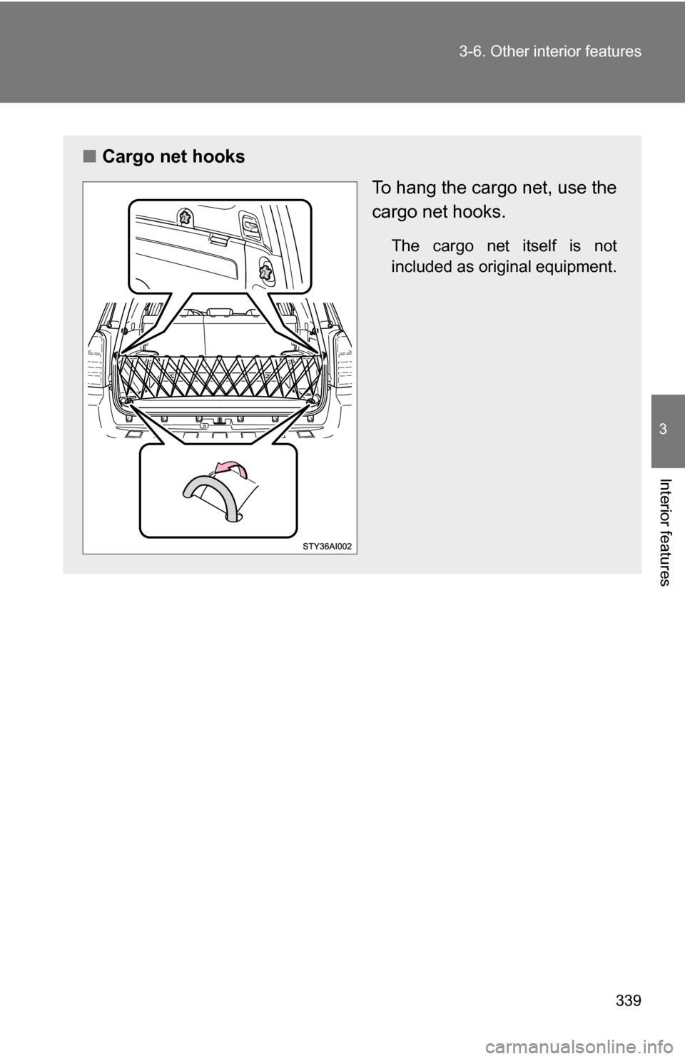 TOYOTA 4RUNNER 2009 N280 / 5.G Owners Manual 339
3-6. Other interior features
3
Interior features
■
Cargo net hooks
To hang the cargo net, use the
cargo net hooks.
The cargo net itself is not
included as original equipment. 