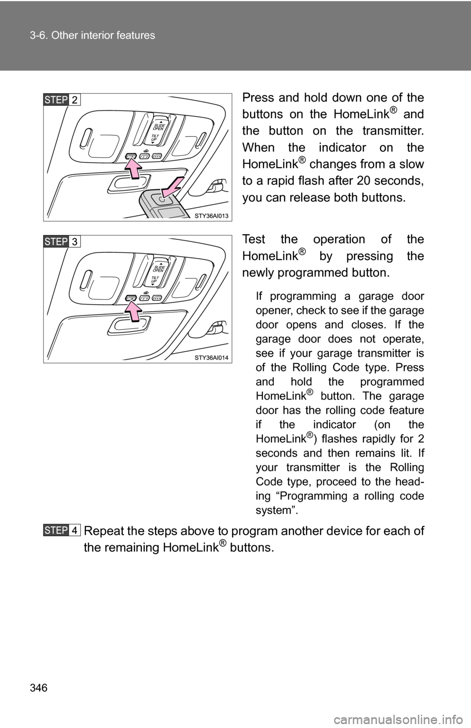 TOYOTA 4RUNNER 2009 N280 / 5.G Owners Manual 346 3-6. Other interior features
Press and hold down one of the
buttons on the HomeLink® and
the button on the transmitter.
When the indicator on the
HomeLink
® changes from a slow
to a rapid flash TOYOTA 4RUNNER 2009 N280 / 5.G Owners Manual 346 3-6. Other interior features
Press and hold down one of the
buttons on the HomeLink® and
the button on the transmitter.
When the indicator on the
HomeLink
® changes from a slow
to a rapid flash