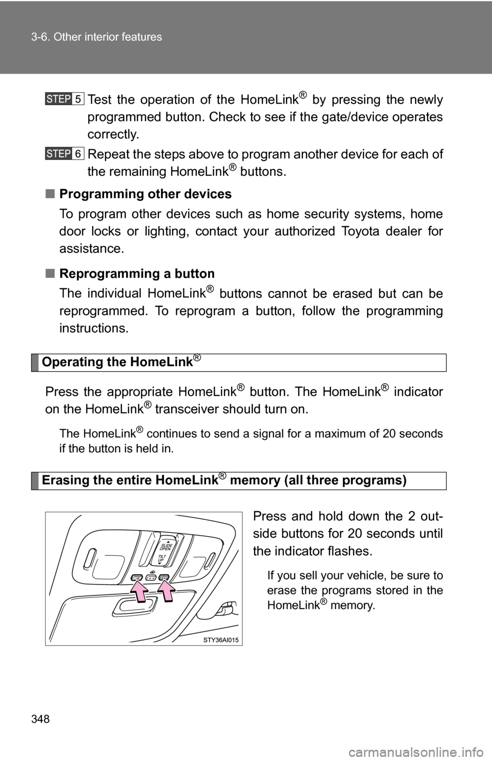 TOYOTA 4RUNNER 2009 N280 / 5.G Owners Manual 348 3-6. Other interior features
Test the operation of the HomeLink® by pressing the newly
programmed button. Check to se e if the gate/device operates
correctly.
Repeat the steps above to program an TOYOTA 4RUNNER 2009 N280 / 5.G Owners Manual 348 3-6. Other interior features
Test the operation of the HomeLink® by pressing the newly
programmed button. Check to se e if the gate/device operates
correctly.
Repeat the steps above to program an