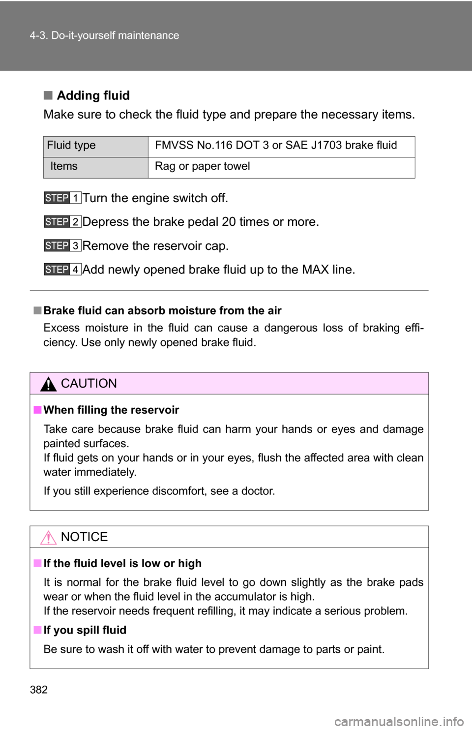 TOYOTA 4RUNNER 2009 N280 / 5.G Owners Manual 382 4-3. Do-it-yourself maintenance
■Adding fluid
Make sure to check the fluid type and prepare the necessary items.
Turn the engine switch off.
Depress the brake pedal 20 times or more.
Remove the 