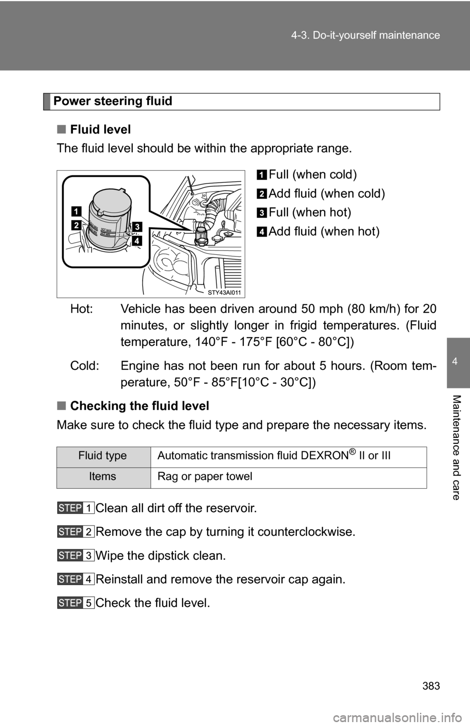 TOYOTA 4RUNNER 2009 N280 / 5.G Owners Manual 383
4-3. Do-it-yourself maintenance
4
Maintenance and care
Power steering fluid
■ Fluid level
The fluid level should be within the appropriate range.
Full (when cold)
Add fluid (when cold)
Full (whe TOYOTA 4RUNNER 2009 N280 / 5.G Owners Manual 383
4-3. Do-it-yourself maintenance
4
Maintenance and care
Power steering fluid
■ Fluid level
The fluid level should be within the appropriate range.
Full (when cold)
Add fluid (when cold)
Full (whe