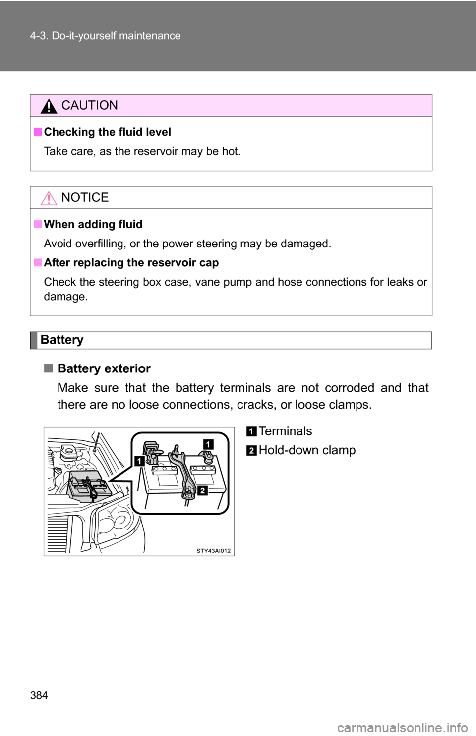 TOYOTA 4RUNNER 2009 N280 / 5.G Owners Manual 384 4-3. Do-it-yourself maintenance
Battery■ Battery exterior
Make sure that the battery terminals are not corroded and that
there are no loose connections, cracks, or loose clamps.
Te r m i n a l TOYOTA 4RUNNER 2009 N280 / 5.G Owners Manual 384 4-3. Do-it-yourself maintenance
Battery■ Battery exterior
Make sure that the battery terminals are not corroded and that
there are no loose connections, cracks, or loose clamps.
Te r m i n a l