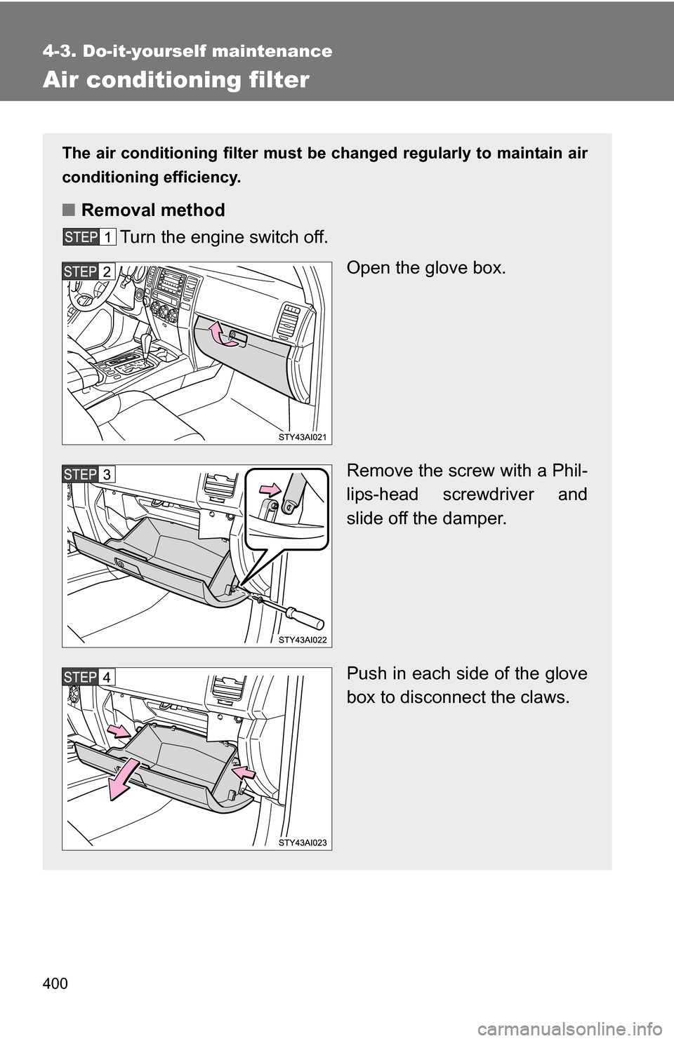 TOYOTA 4RUNNER 2009 N280 / 5.G Owners Manual 400
4-3. Do-it-yourself maintenance
Air conditioning filter
The air conditioning filter must be changed regularly to maintain air
conditioning efficiency.
■ Removal method
Turn the engine switch off TOYOTA 4RUNNER 2009 N280 / 5.G Owners Manual 400
4-3. Do-it-yourself maintenance
Air conditioning filter
The air conditioning filter must be changed regularly to maintain air
conditioning efficiency.
■ Removal method
Turn the engine switch off