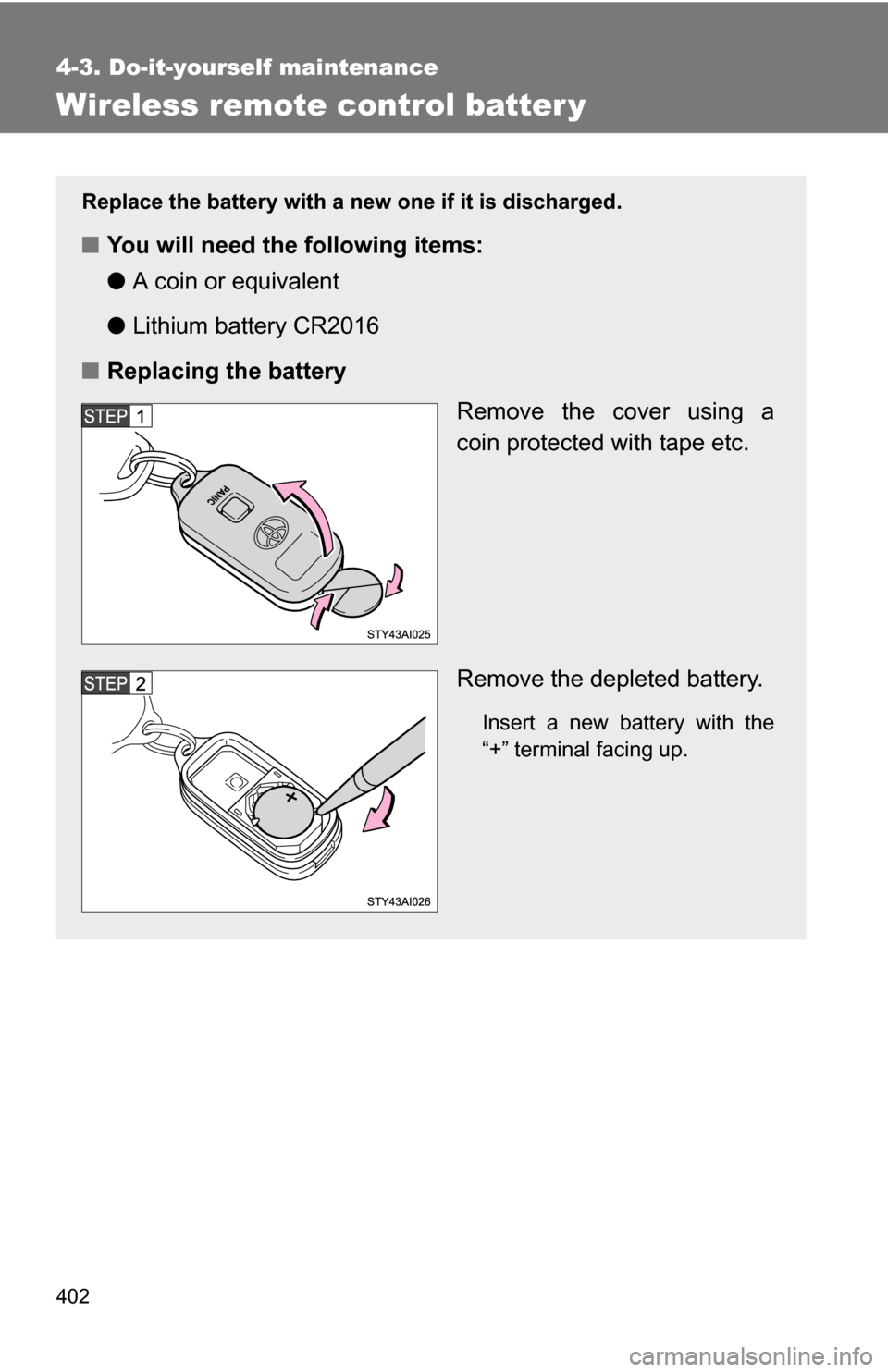 TOYOTA 4RUNNER 2009 N280 / 5.G Owners Manual 402
4-3. Do-it-yourself maintenance
Wireless remote control batter y
Replace the battery with a new one if it is discharged.
■You will need the following items:
●A coin or equivalent
● Lithium b