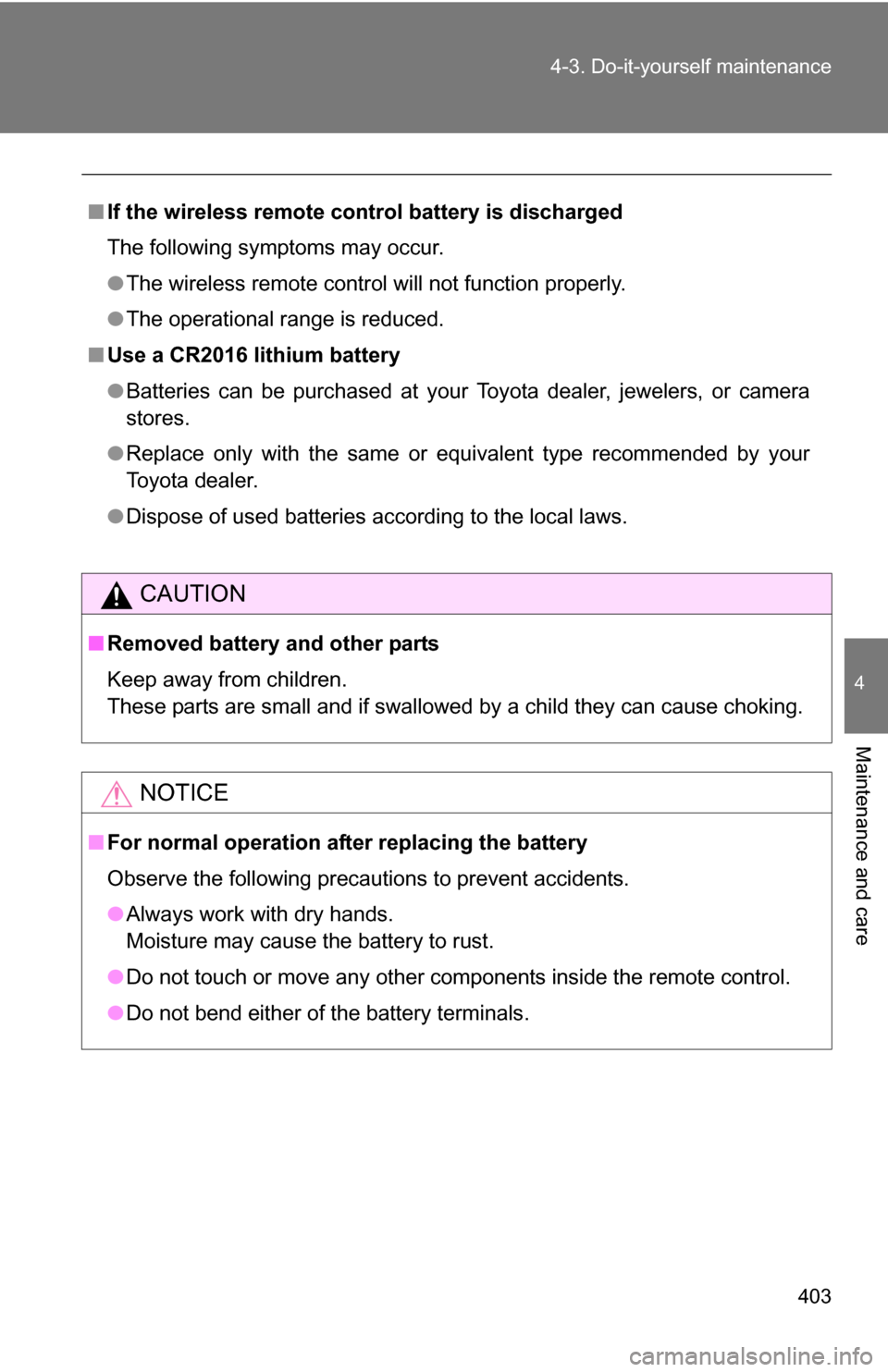 TOYOTA 4RUNNER 2009 N280 / 5.G Owners Manual 403
4-3. Do-it-yourself maintenance
4
Maintenance and care
■
If the wireless remote control battery is discharged
The following symptoms may occur.
●The wireless remote control will not function p