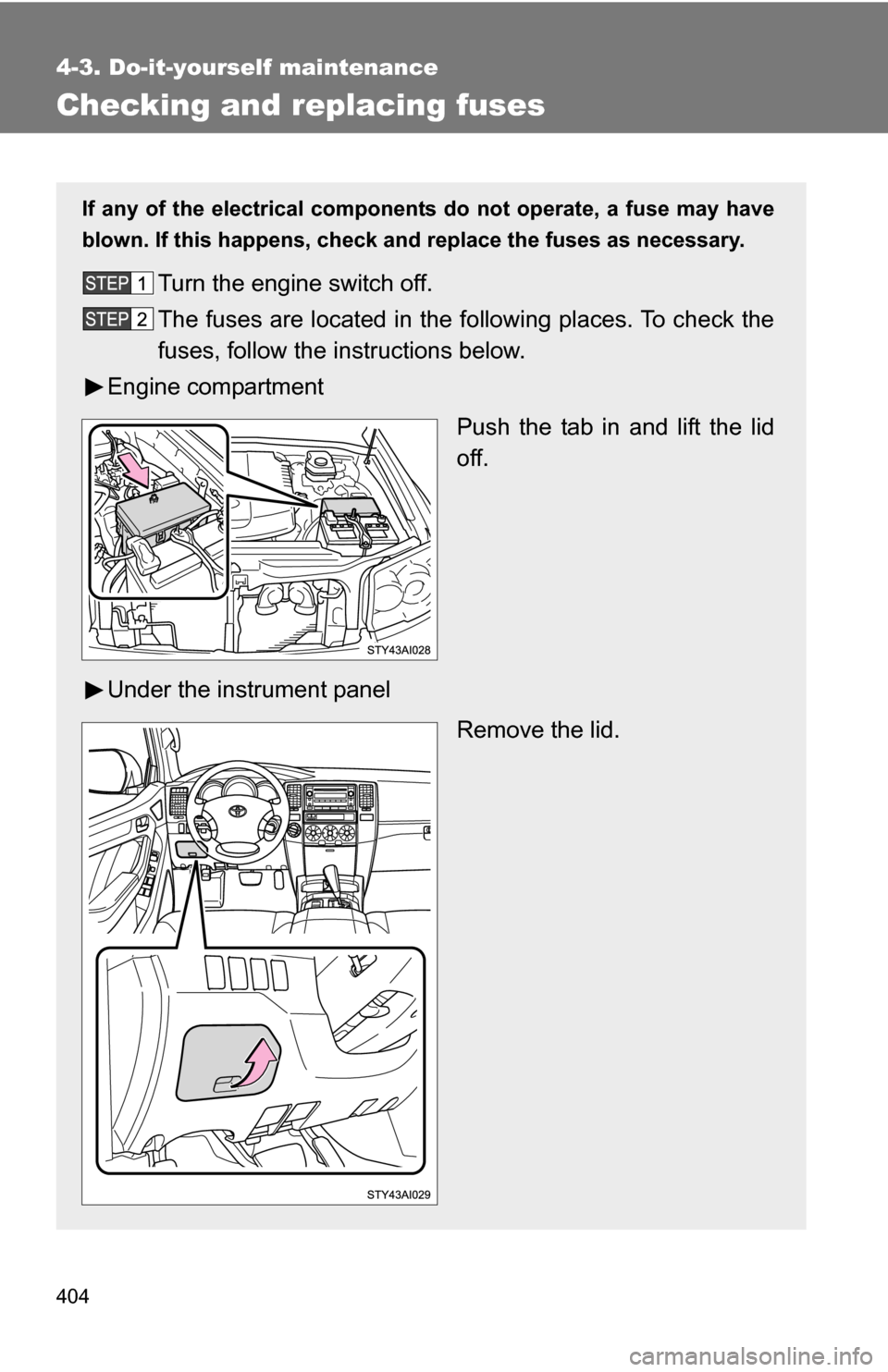 TOYOTA 4RUNNER 2009 N280 / 5.G Owners Manual 404
4-3. Do-it-yourself maintenance
Checking and replacing fuses
If any of the electrical components do not operate, a fuse may have
blown. If this happens, check and replace the fuses as necessary.
T