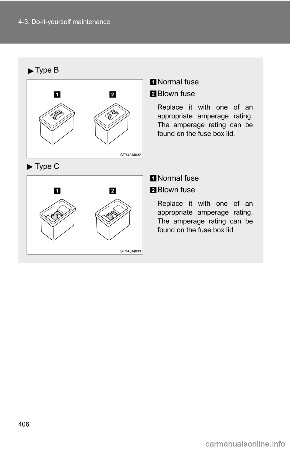 TOYOTA 4RUNNER 2009 N280 / 5.G Owners Manual 406 4-3. Do-it-yourself maintenance
Ty p e  BNormal fuse
Blown fuse
Replace it with one of an
appropriate amperage rating.
The amperage rating can be
found on the fuse box lid.
Ty p e  CNormal fuse
Bl
