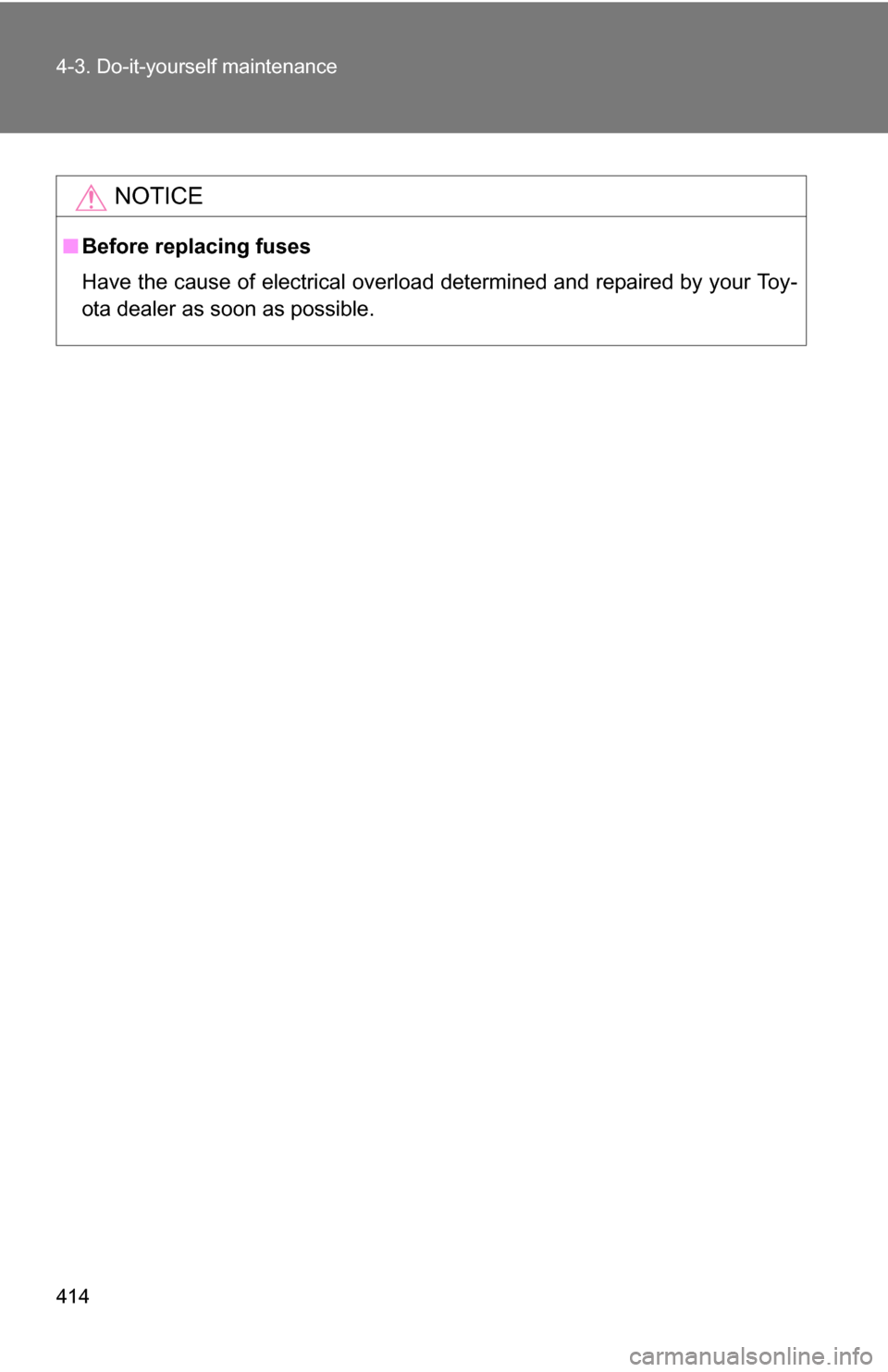 TOYOTA 4RUNNER 2009 N280 / 5.G Owners Manual 414 4-3. Do-it-yourself maintenance
NOTICE
■Before replacing fuses
Have the cause of electrical overload determined and repaired by your Toy-
ota dealer as soon as possible. 
