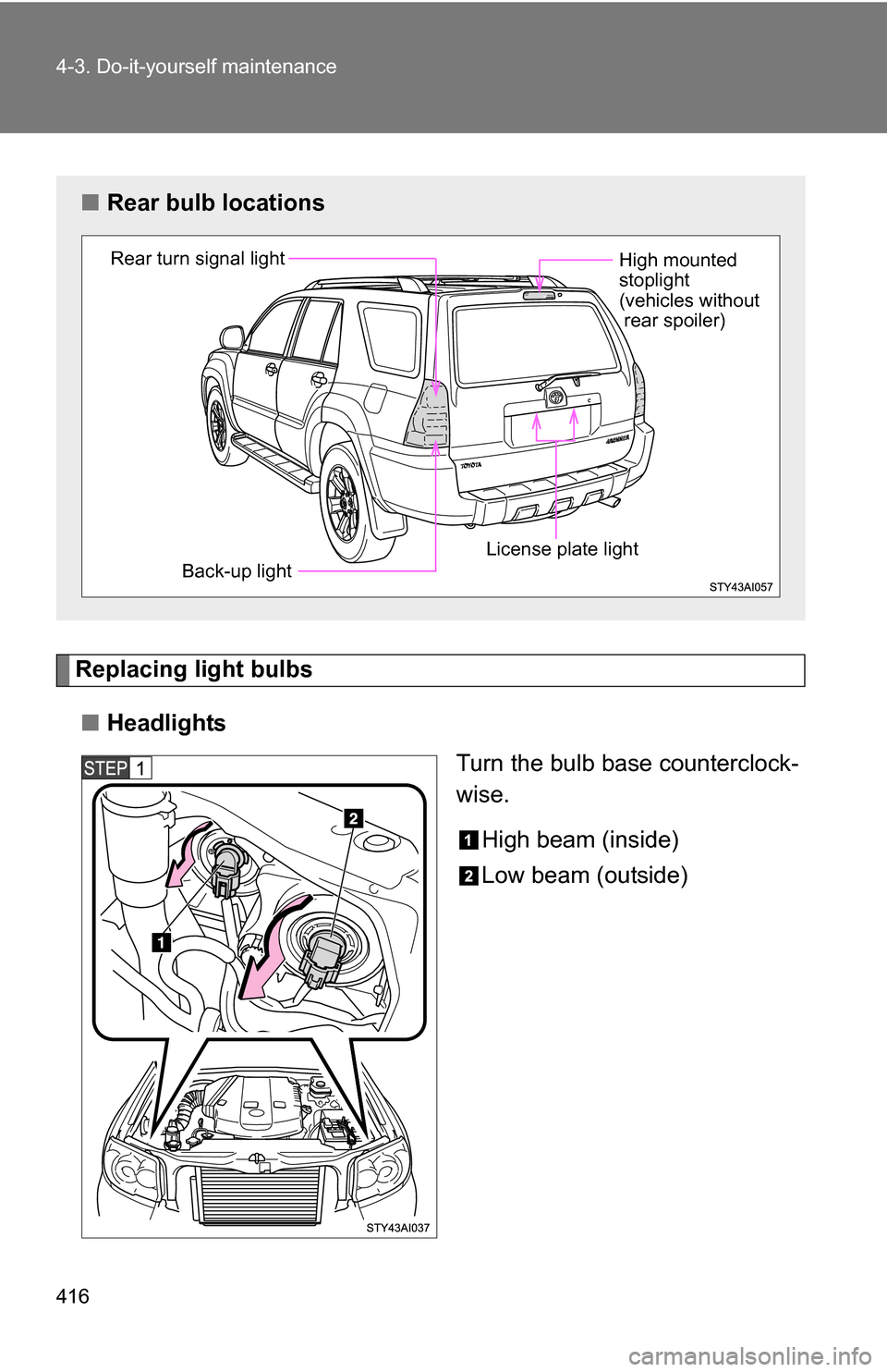 TOYOTA 4RUNNER 2009 N280 / 5.G Owners Manual 416 4-3. Do-it-yourself maintenance
Replacing light bulbs■ Headlights
Turn the bulb base counterclock-
wise.
High beam (inside)
Low beam (outside)
■Rear bulb locations
High mounted 
stoplight
(veh