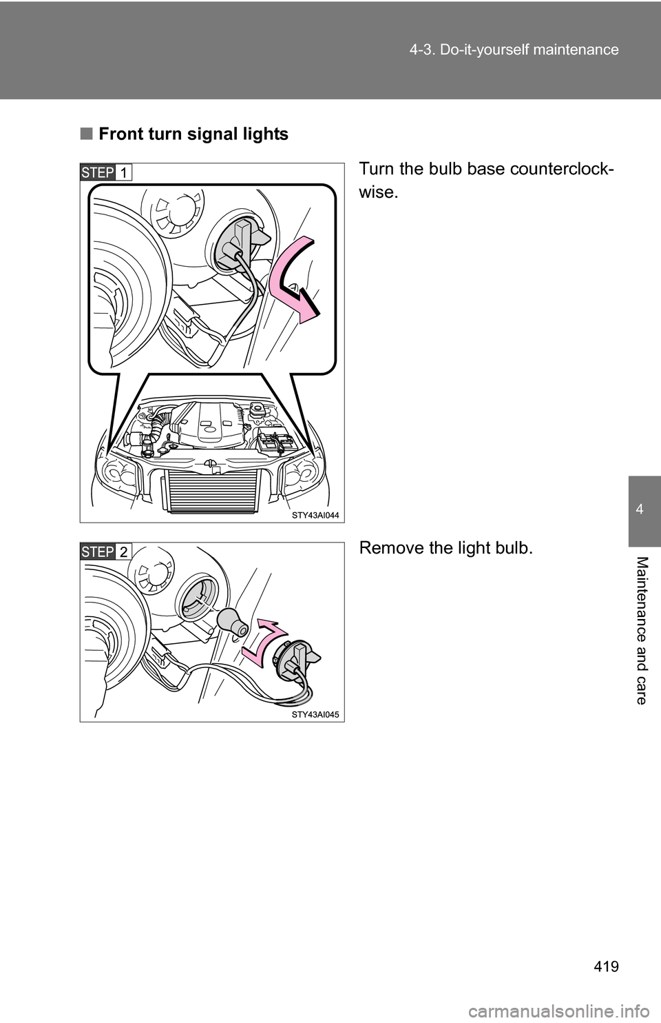 TOYOTA 4RUNNER 2009 N280 / 5.G Owners Manual 419
4-3. Do-it-yourself maintenance
4
Maintenance and care
■
Front turn signal lights
Turn the bulb base counterclock-
wise.
Remove the light bulb. 