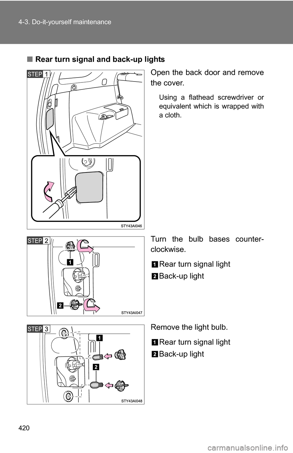 TOYOTA 4RUNNER 2009 N280 / 5.G Owners Manual 420 4-3. Do-it-yourself maintenance
■Rear turn signal and back-up lights
Open the back door and remove
the cover.
Using a flathead screwdriver or
equivalent which is wrapped with
a cloth.
Turn the b