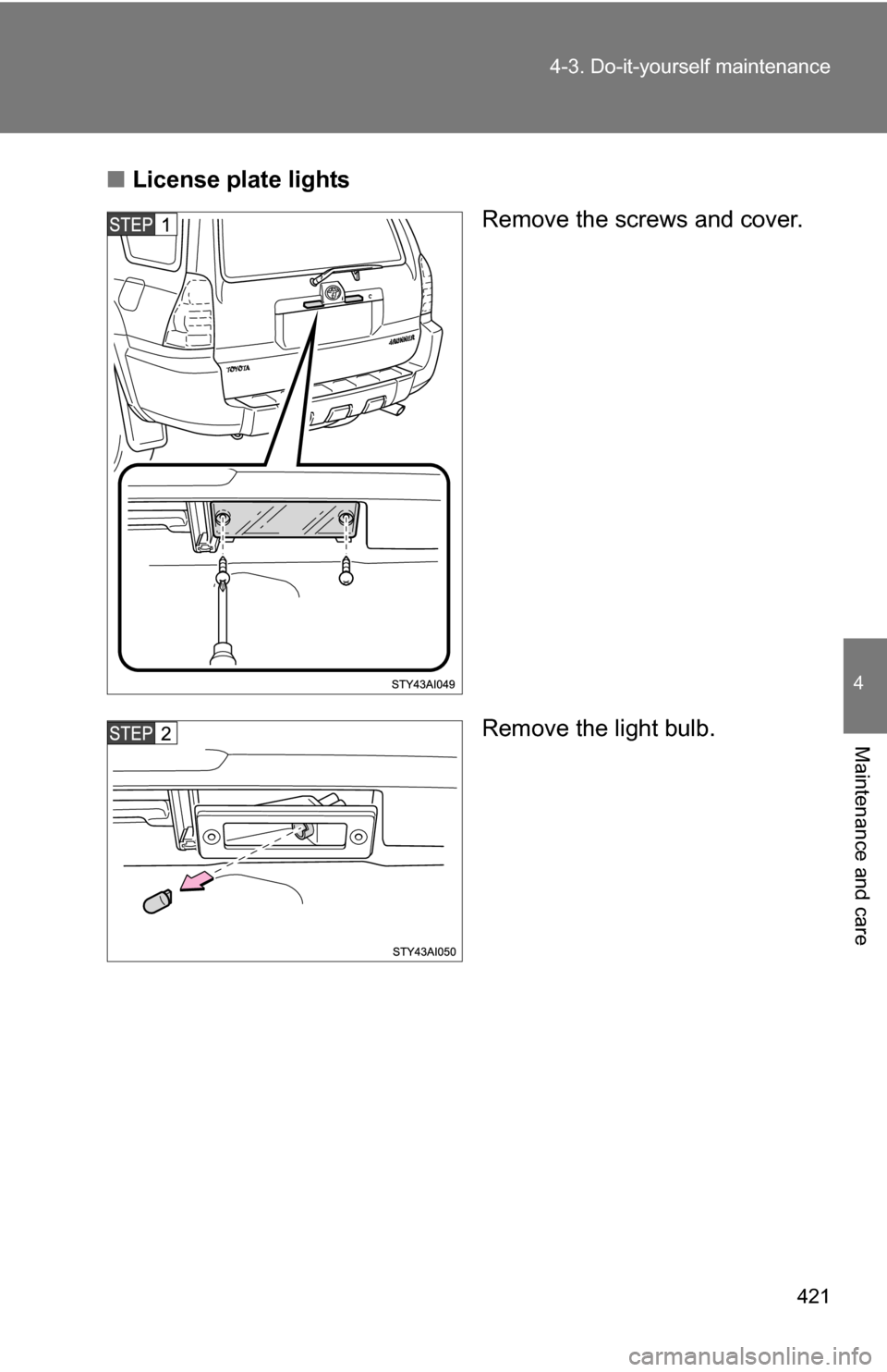 TOYOTA 4RUNNER 2009 N280 / 5.G Owners Manual 421
4-3. Do-it-yourself maintenance
4
Maintenance and care
■
License plate lights
Remove the screws and cover.
Remove the light bulb. 