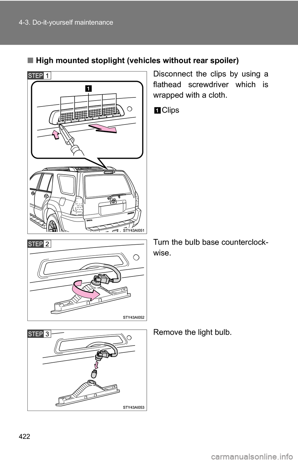 TOYOTA 4RUNNER 2009 N280 / 5.G Owners Manual 422 4-3. Do-it-yourself maintenance
■High mounted stoplight (vehic les without rear spoiler)
Disconnect the clips by using a
flathead screwdriver which is
wrapped with a cloth.
Clips
Turn the bulb b