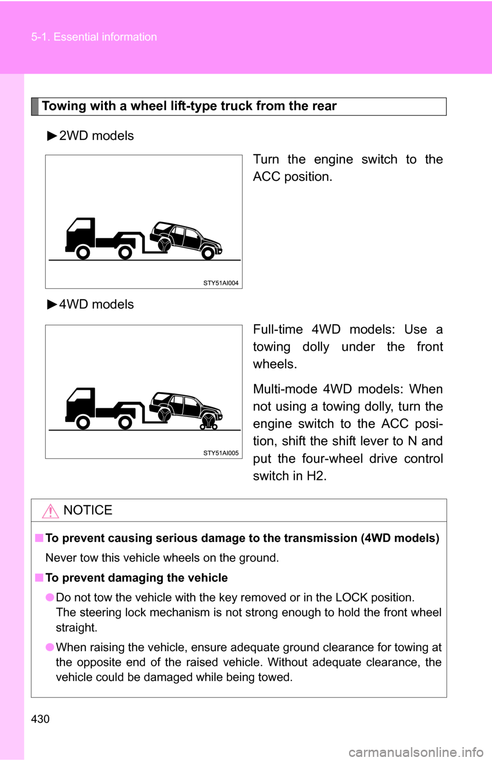 TOYOTA 4RUNNER 2009 N280 / 5.G Owners Manual 430 5-1. Essential information
Towing with a wheel lift-type truck from the rear2WD models Turn the engine switch to the
ACC position.
4WD models Full-time 4WD models: Use a
towing dolly under the fro