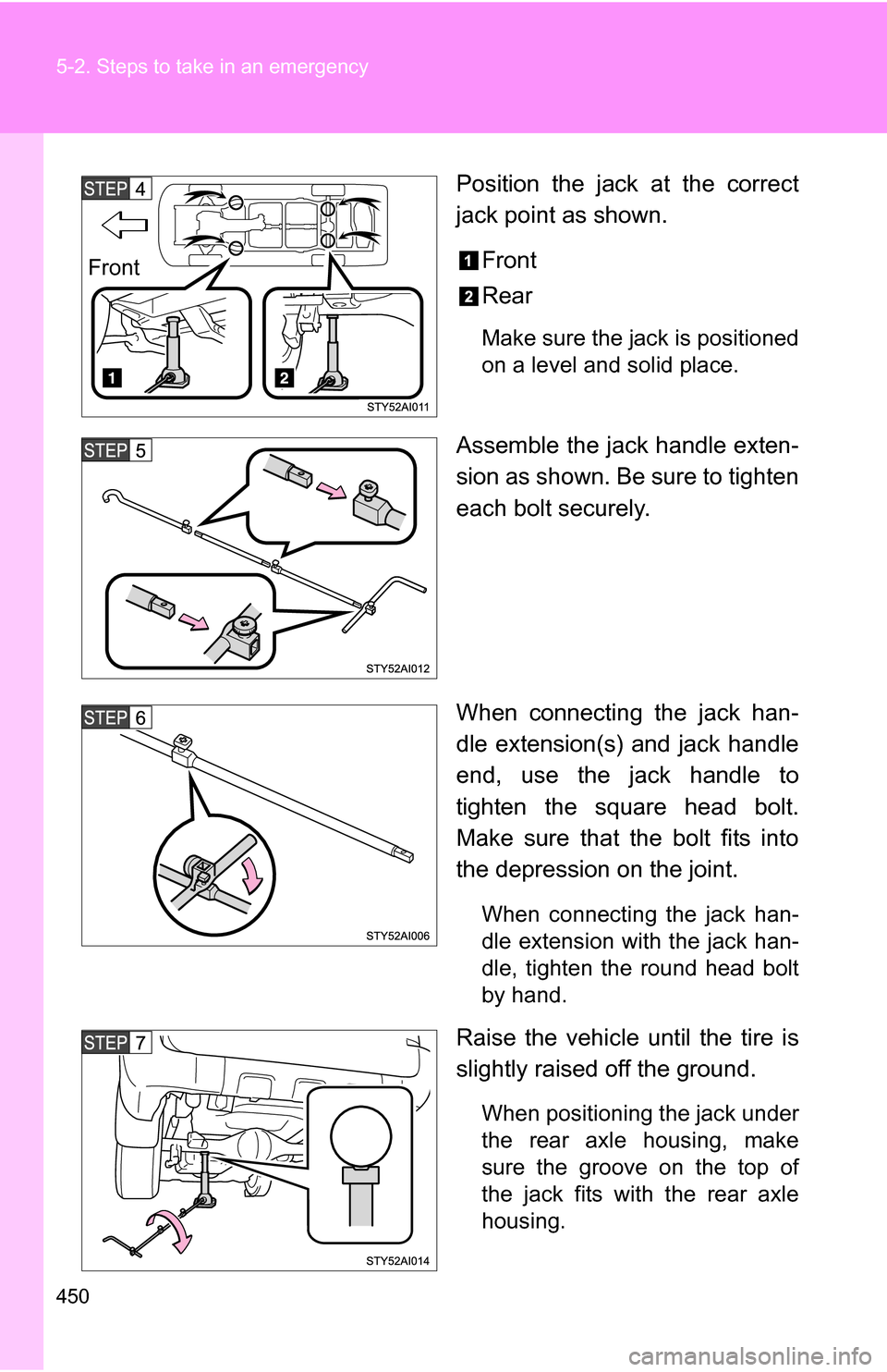 TOYOTA 4RUNNER 2009 N280 / 5.G Owners Manual 450 5-2. Steps to take in an emergency
Position the jack at the correct
jack point as shown.Front
Rear
Make sure the jack is positioned
on a level and solid place.
Assemble the jack handle exten-
sion TOYOTA 4RUNNER 2009 N280 / 5.G Owners Manual 450 5-2. Steps to take in an emergency
Position the jack at the correct
jack point as shown.Front
Rear
Make sure the jack is positioned
on a level and solid place.
Assemble the jack handle exten-
sion