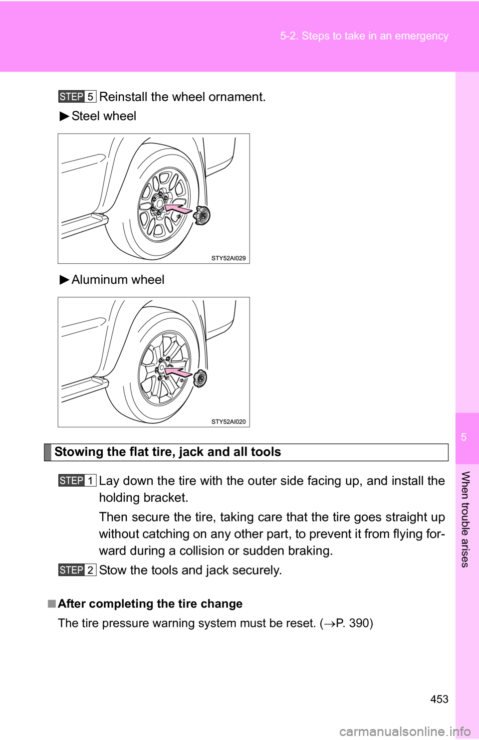 TOYOTA 4RUNNER 2009 N280 / 5.G Owners Manual 5
When trouble arises
453
5-2. Steps to take in an emergency
Reinstall the wheel ornament.
Steel wheel
Aluminum wheel
Stowing the flat tire, jack and all tools
Lay down the tire with the outer side fa TOYOTA 4RUNNER 2009 N280 / 5.G Owners Manual 5
When trouble arises
453
5-2. Steps to take in an emergency
Reinstall the wheel ornament.
Steel wheel
Aluminum wheel
Stowing the flat tire, jack and all tools
Lay down the tire with the outer side fa