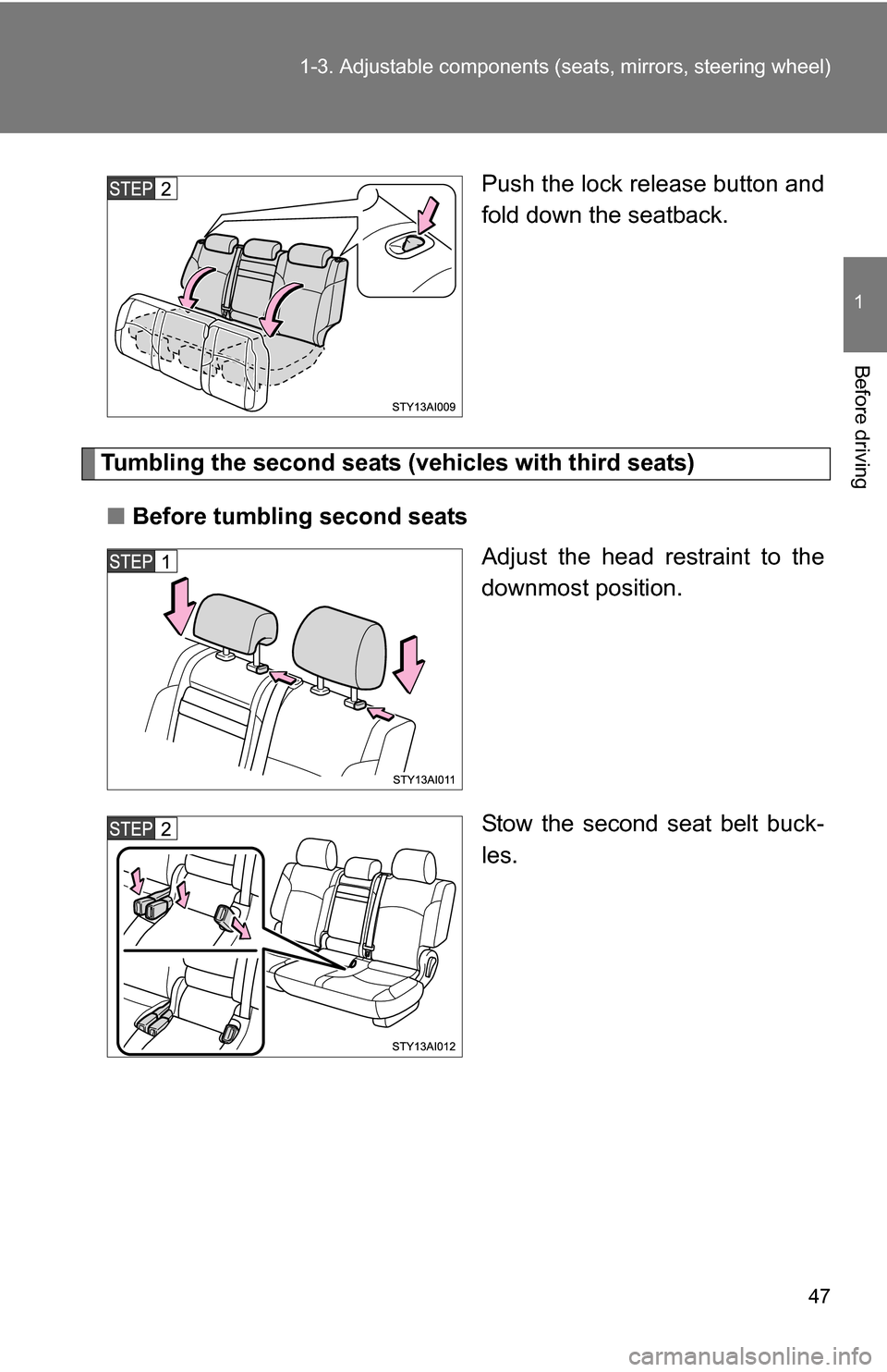 TOYOTA 4RUNNER 2009 N280 / 5.G Service Manual 47
1-3. Adjustable components (s
eats, mirrors, steering wheel)
1
Before driving
Push the lock release button and
fold down the seatback.
Tumbling the second seats (vehicles with third seats)
■ Befo
