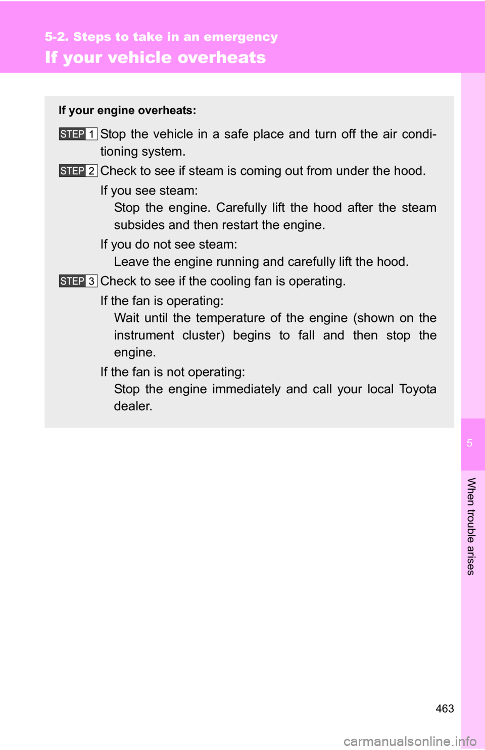 TOYOTA 4RUNNER 2009 N280 / 5.G Owners Manual 5
When trouble arises
463
5-2. Steps to take in an emergency
If your vehicle overheats
If your engine overheats:
Stop the vehicle in a safe place and turn off the air condi-
tioning system.
Check to s