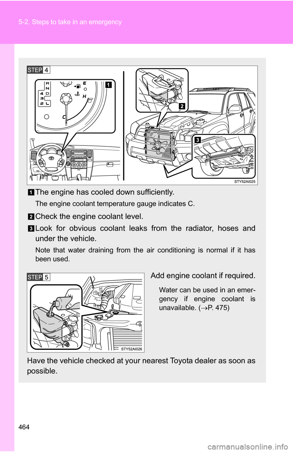 TOYOTA 4RUNNER 2009 N280 / 5.G Owners Manual 464 5-2. Steps to take in an emergency
The engine has cooled down sufficiently.
The engine coolant temperature gauge indicates C.
Check the engine coolant level.
Look for obvious coolant leaks from th TOYOTA 4RUNNER 2009 N280 / 5.G Owners Manual 464 5-2. Steps to take in an emergency
The engine has cooled down sufficiently.
The engine coolant temperature gauge indicates C.
Check the engine coolant level.
Look for obvious coolant leaks from th