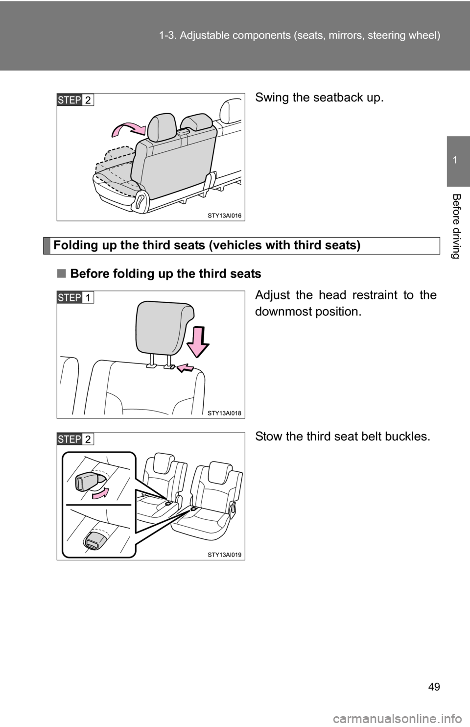 TOYOTA 4RUNNER 2009 N280 / 5.G Service Manual 49
1-3. Adjustable components (s
eats, mirrors, steering wheel)
1
Before driving
Swing the seatback up.
Folding up the third seats (vehicles with third seats)
■ Before folding up the third seats
Adj