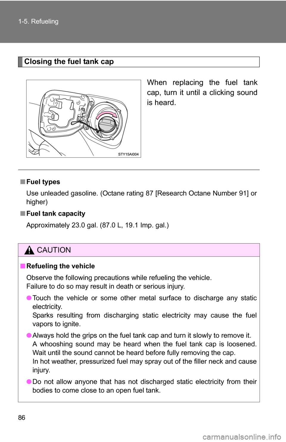 TOYOTA 4RUNNER 2009 N280 / 5.G Owners Manual 86 1-5. Refueling
Closing the fuel tank capWhen replacing the fuel tank
cap, turn it until a clicking sound
is heard.
■Fuel types
Use unleaded gasoline. (Octane rating 87 [Research Octane Number 91]
