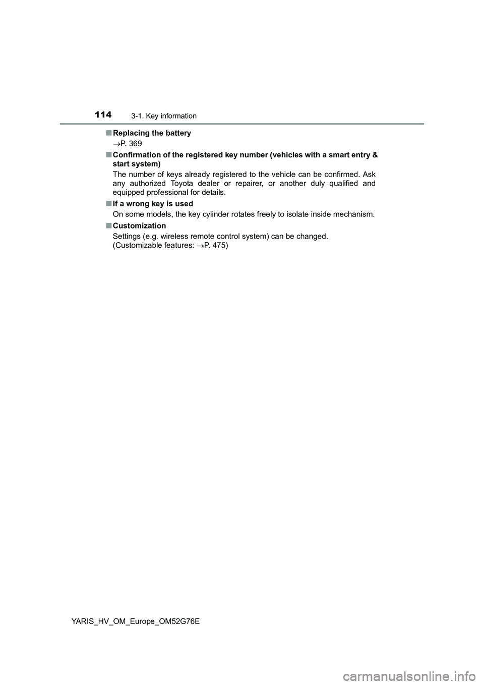 TOYOTA YARIS HYBRID 2017  Owners Manual 1143-1. Key information
YARIS_HV_OM_Europe_OM52G76E 
■ Replacing the battery 
 P. 369 
■ Confirmation of the registered key number (vehicles with a smart entry & 
start system) 
The number of k