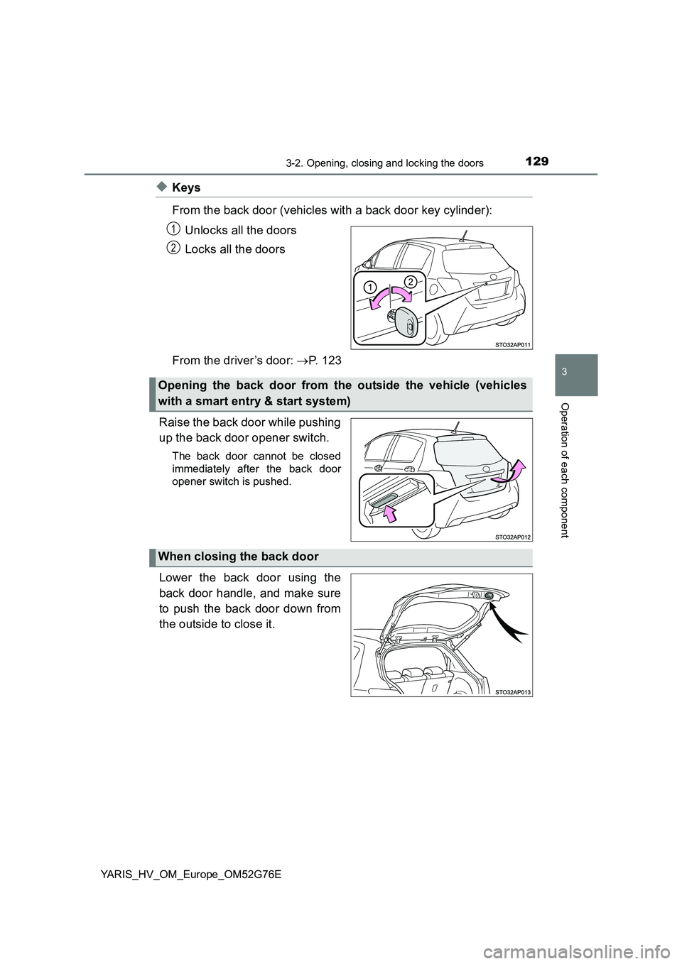TOYOTA YARIS HYBRID 2017 Owners Manual 1293-2. Opening, closing and locking the doors
3
Operation of each component
YARIS_HV_OM_Europe_OM52G76E
◆Keys
From the back door (vehicles with a back door key cylinder):
Unlocks all the doors
L TOYOTA YARIS HYBRID 2017 Owners Manual 1293-2. Opening, closing and locking the doors
3
Operation of each component
YARIS_HV_OM_Europe_OM52G76E
◆Keys
From the back door (vehicles with a back door key cylinder):
Unlocks all the doors
L